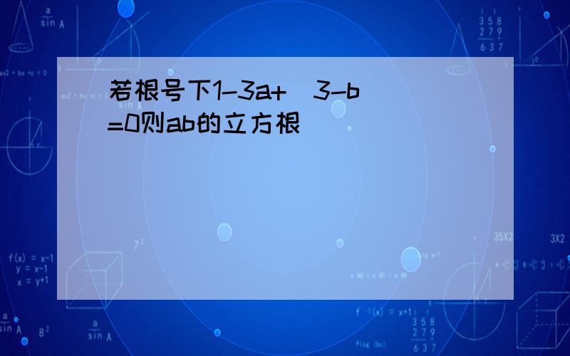 若根号下1-3a+|3-b|=0则ab的立方根