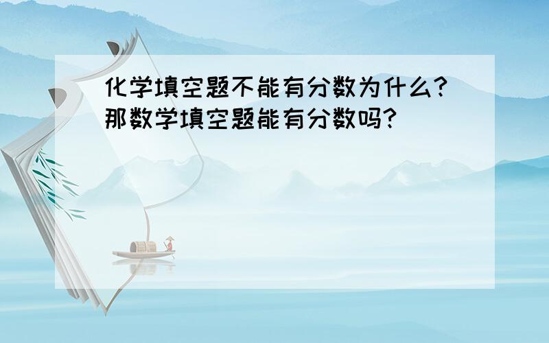 化学填空题不能有分数为什么?那数学填空题能有分数吗?