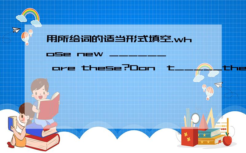 用所给词的适当形式填空.whose new ______ are these?Don't_____the tree.(climb)The boys are_____the road .(cross)You must_____your car here.(park)My mother often_____ 