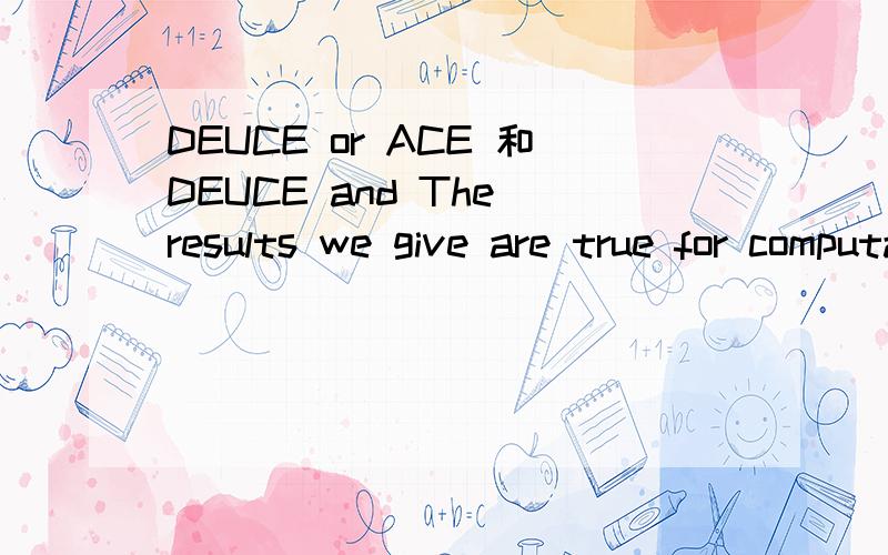 DEUCE or ACE 和DEUCE and The results we give are true for computation on DEUCE or ACE.All the operations on ACE and DEUCE give the correctly rounded results with the mantissa normalised to lie in the range defined by (2).上面两句是出现的句