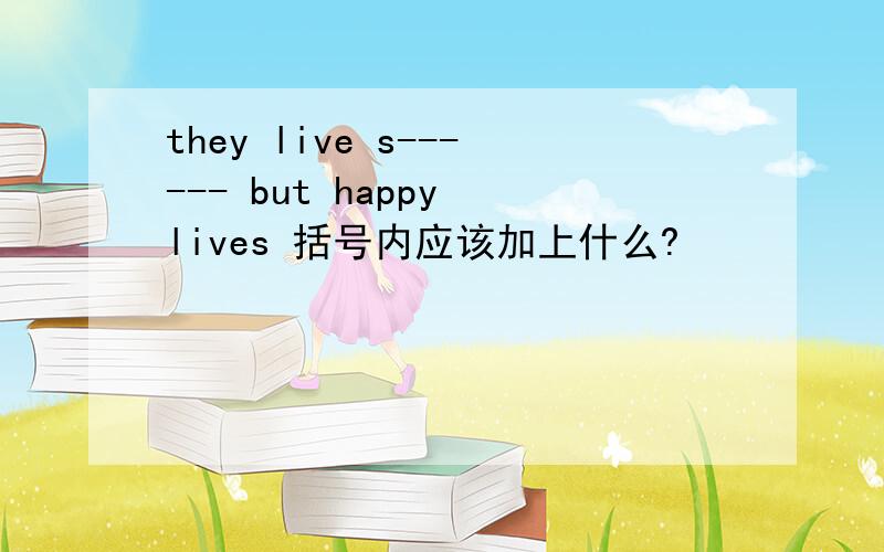 they live s------ but happy lives 括号内应该加上什么?