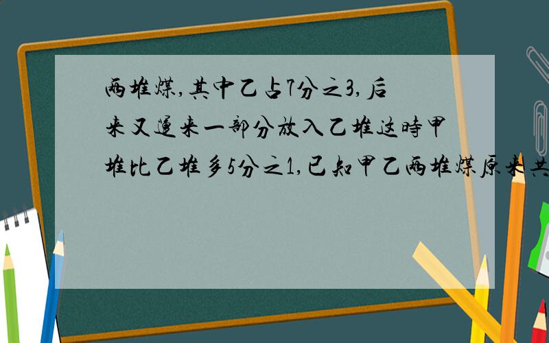 两堆煤,其中乙占7分之3,后来又运来一部分放入乙堆这时甲堆比乙堆多5分之1,已知甲乙两堆煤原来共重126吨,现在两堆煤共种多少吨?