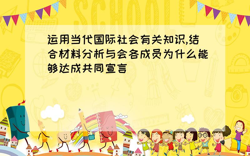 运用当代国际社会有关知识,结合材料分析与会各成员为什么能够达成共同宣言