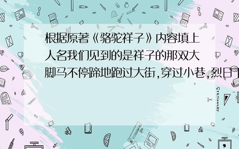 根据原著《骆驼祥子》内容填上人名我们见到的是祥子的那双大脚马不停蹄地跑过大街,穿过小巷,烈日下,雨雪中处处有他艰难的身影.兵匪的鞭子,杨先生的盘剥,＿＿＿的绝情,＿＿＿的明抢,