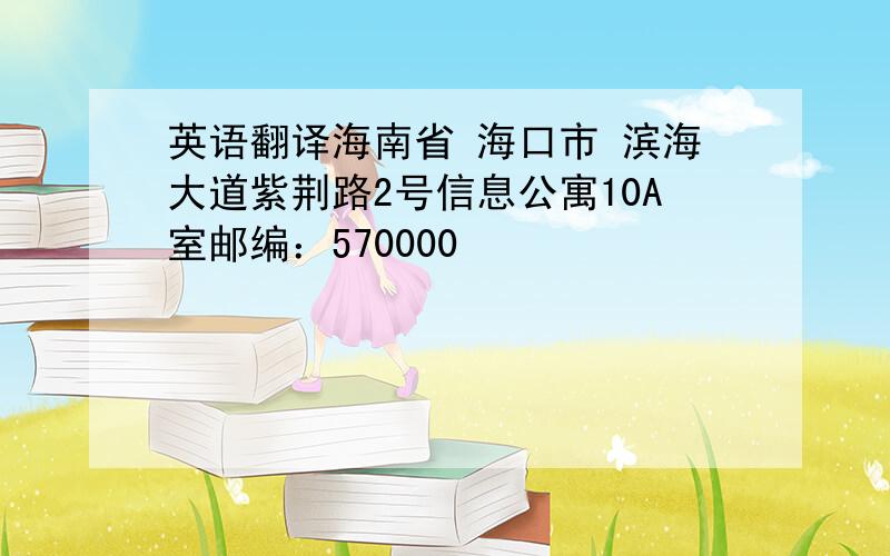 英语翻译海南省 海口市 滨海大道紫荆路2号信息公寓10A室邮编：570000