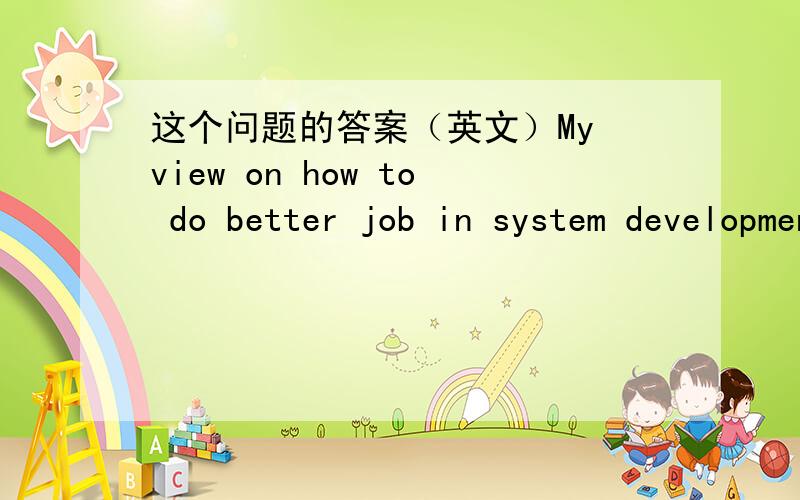 这个问题的答案（英文）My view on how to do better job in system development?写300到500字 英文的回答