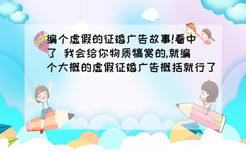 编个虚假的征婚广告故事!看中了 我会给你物质犒赏的,就编个大概的虚假征婚广告概括就行了