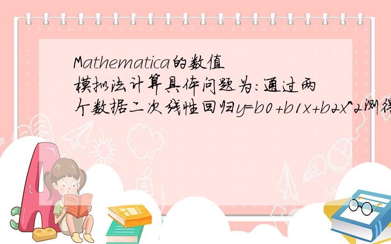 Mathematica的数值模拟法计算具体问题为：通过两个数据二次线性回归y=b0+b1x+b2x^2测得二次项系数b2,标准差Sb2,；如何用数值模拟法测出y或Sx对b2/Sb2的影响有多大就是有个源代码给我发过来也好