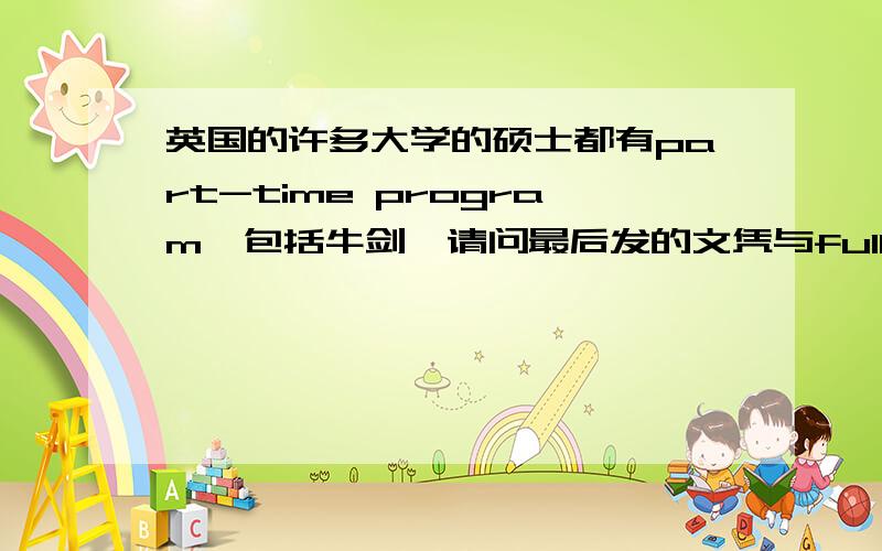 英国的许多大学的硕士都有part-time program,包括牛剑,请问最后发的文凭与full-time一样吗?会有PT字样吗