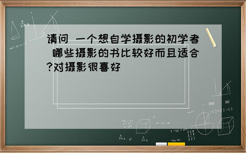 请问 一个想自学摄影的初学者 哪些摄影的书比较好而且适合?对摄影很喜好