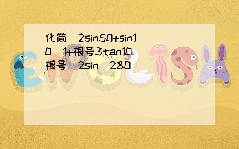 化简(2sin50+sin10(1+根号3tan10))根号(2sin^280)