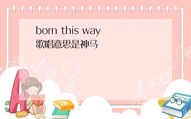 born this way 歌唱意思是神马