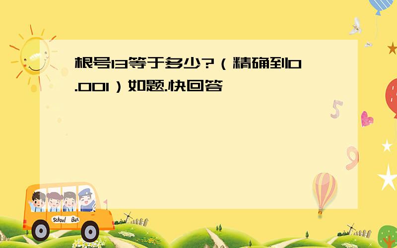 根号13等于多少?（精确到0.001）如题.快回答