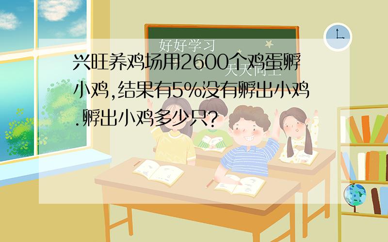 兴旺养鸡场用2600个鸡蛋孵小鸡,结果有5%没有孵出小鸡.孵出小鸡多少只?