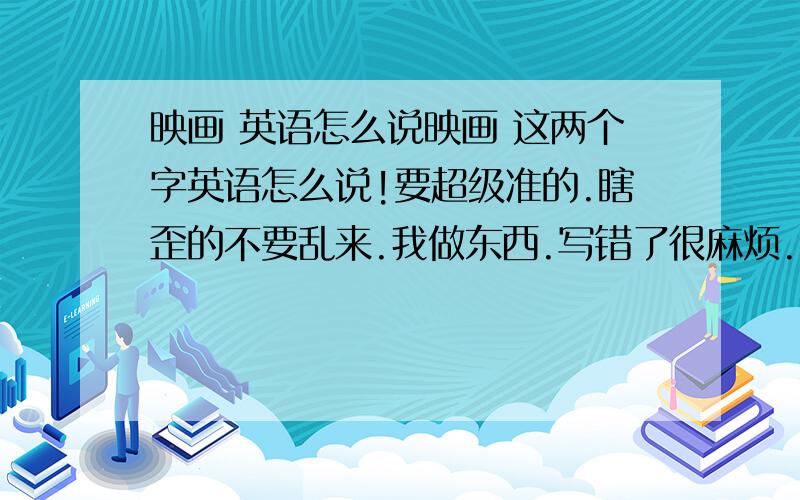 映画 英语怎么说映画 这两个字英语怎么说!要超级准的.瞎歪的不要乱来.我做东西.写错了很麻烦.英语达人们.