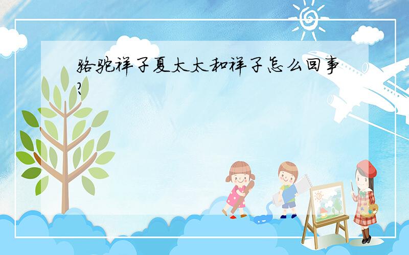 骆驼祥子夏太太和祥子怎么回事?