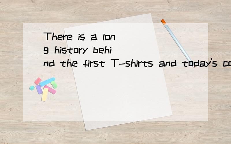 There is a long history behind the first T-shirts and today's colorful overThere is a long history behind the first T-shirts and today’s colorful overwear (外套）.Many stories talk about the first T-shirts and the reason why people wear them .On