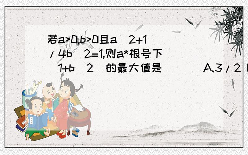 若a>0,b>0且a^2+1/4b^2=1,则a*根号下(1+b^2)的最大值是 （ ） A.3/2 B.二分之根号六 C.5/4 D.25/8