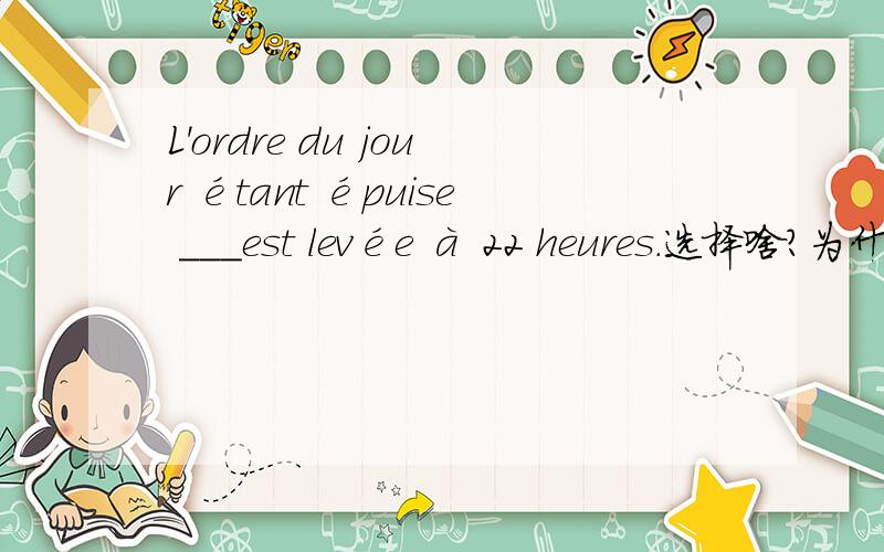 L'ordre du jour étant épuise ___est levée à 22 heures.选择啥?为什么?A l'assemblée B la manifestation C la réunion D la séance