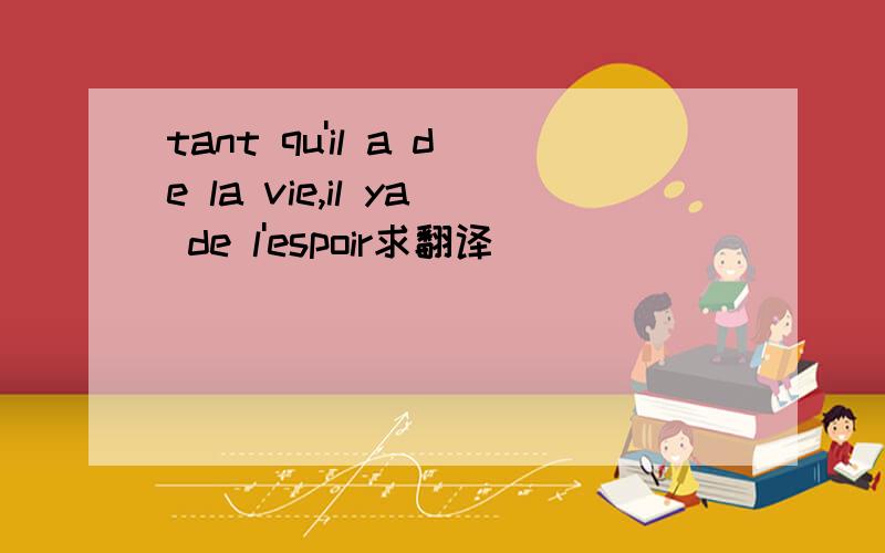 tant qu'il a de la vie,il ya de l'espoir求翻译