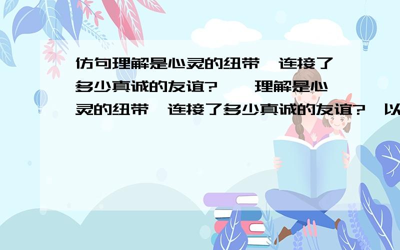 仿句理解是心灵的纽带,连接了多少真诚的友谊?