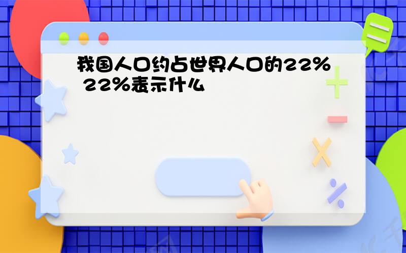 我国人口约占世界人口的22％ 22％表示什么