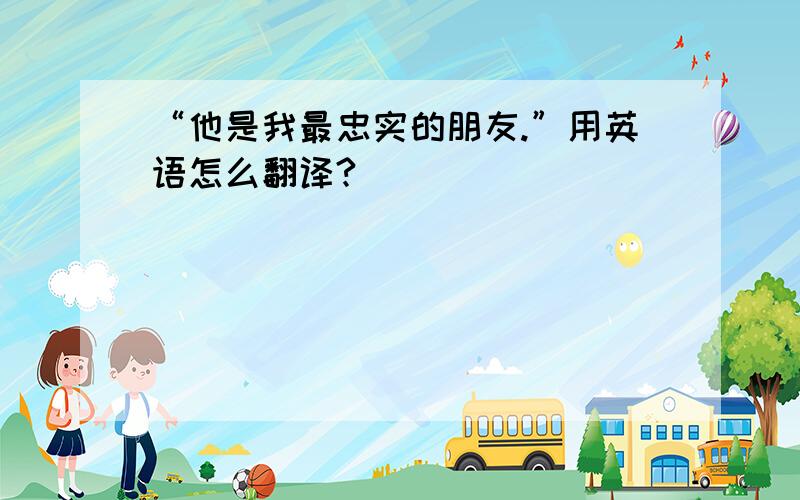 “他是我最忠实的朋友.”用英语怎么翻译?