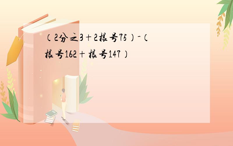 （2分之3+2根号75）-（根号162+根号147）