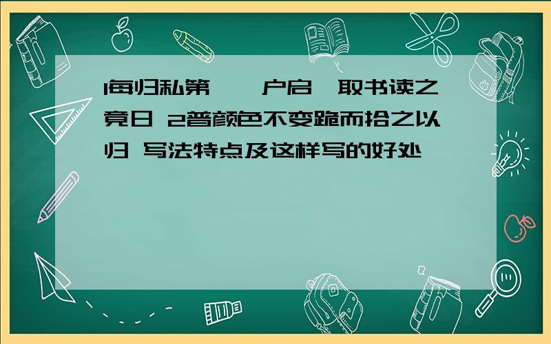 1每归私第,阖户启箧取书读之竟日 2普颜色不变跪而拾之以归 写法特点及这样写的好处