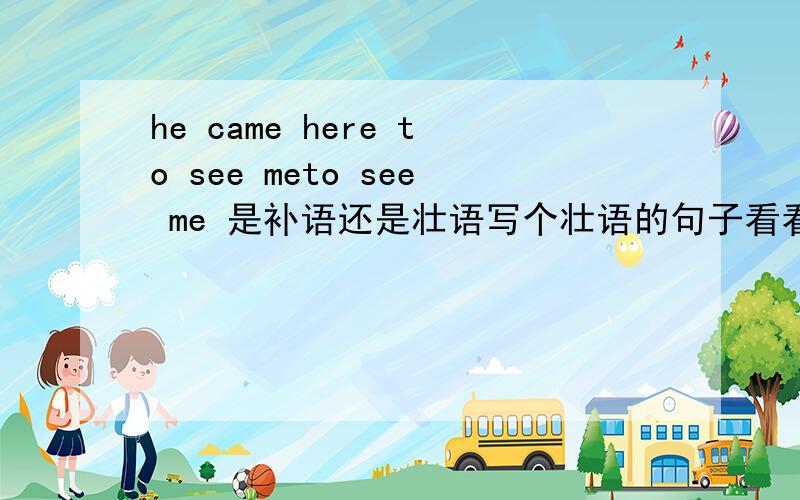 he came here to see meto see me 是补语还是壮语写个壮语的句子看看