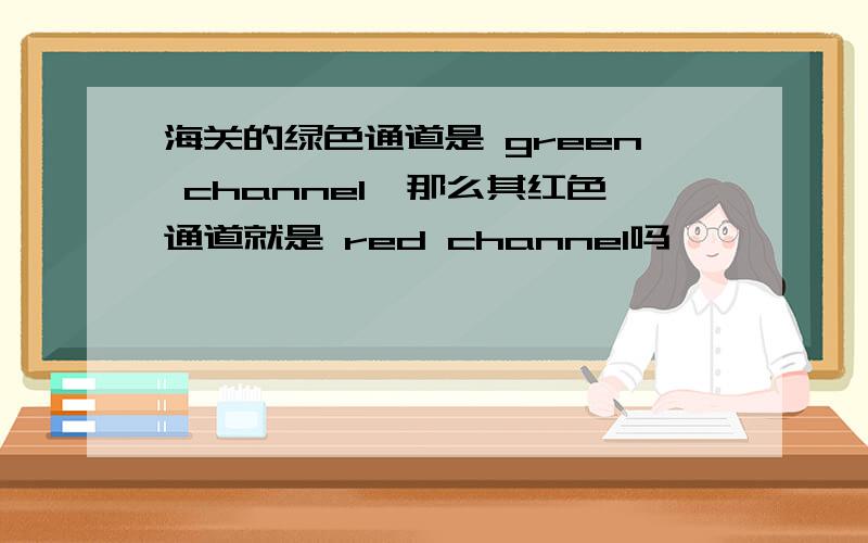 海关的绿色通道是 green channel,那么其红色通道就是 red channel吗