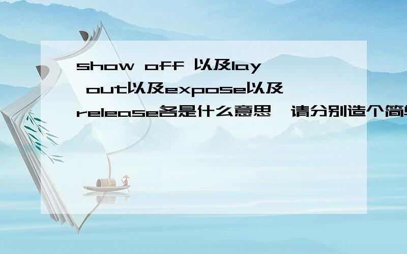 show off 以及lay out以及expose以及release各是什么意思,请分别造个简单的句子.