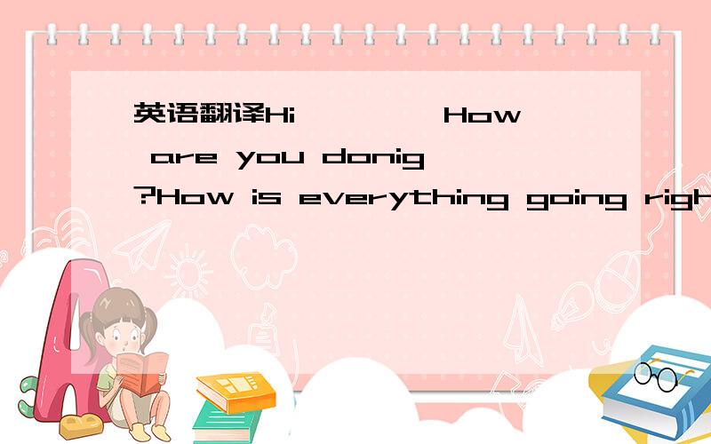 英语翻译Hi ***,How are you donig?How is everything going right now.We did touch with each other for long time.I miss you very much.Thank you very much for your pictures.Is it your new home and took them by youself?if with you and all family in it