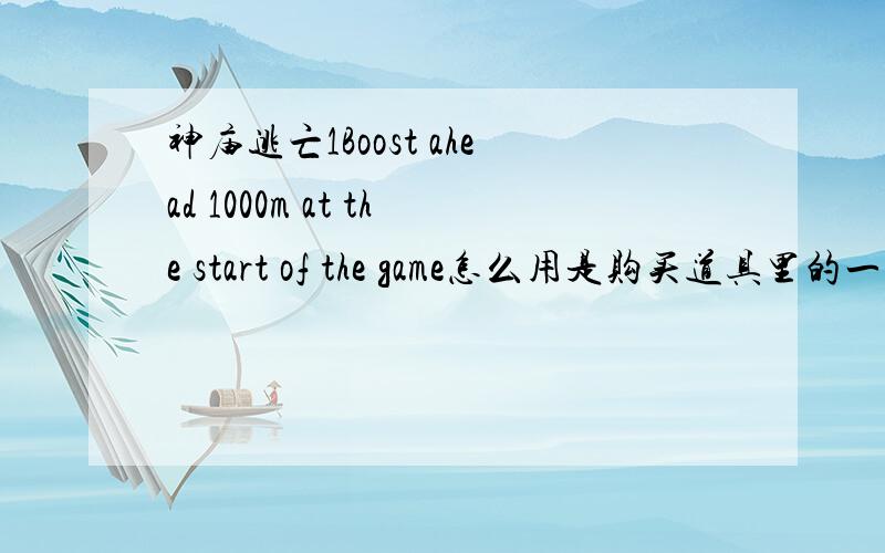 神庙逃亡1Boost ahead 1000m at the start of the game怎么用是购买道具里的一项,买了不知怎么用,