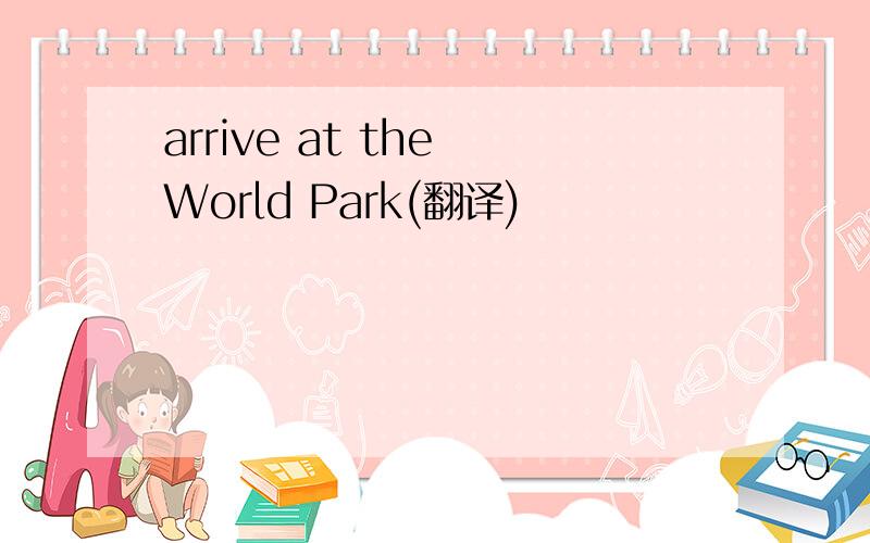 arrive at the World Park(翻译)