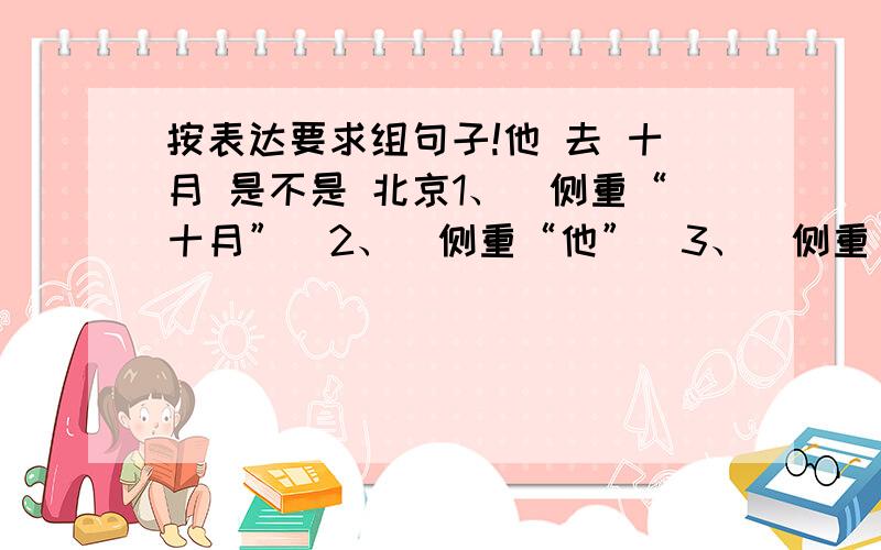 按表达要求组句子!他 去 十月 是不是 北京1、（侧重“十月”）2、（侧重“他”）3、（侧重“去”）