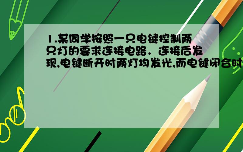 1.某同学按照一只电键控制两只灯的要求连接电路．连接后发现,电键断开时两灯均发光,而电键闭合时却发现一灯发光,另一灯熄灭,他的连接错误是＿＿＿＿＿＿＿＿＿＿．2.甲,乙两个实心正