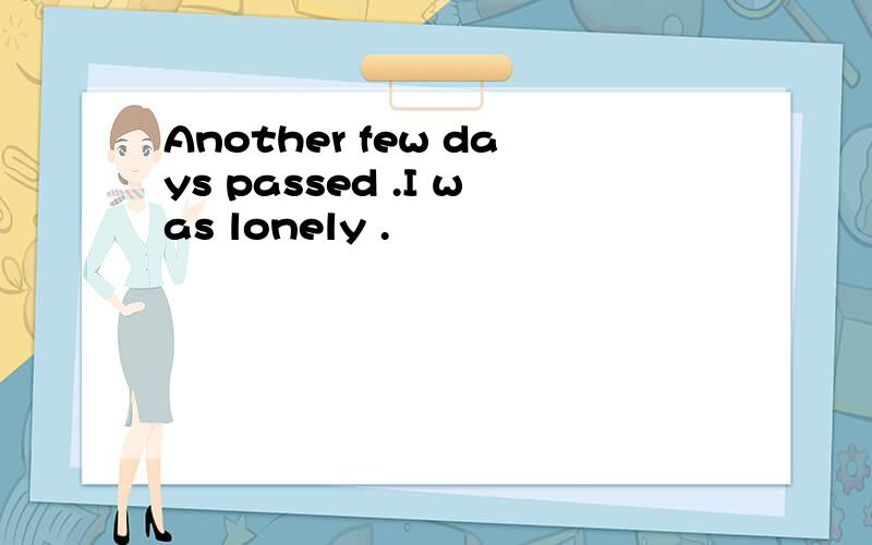 Another few days passed .I was lonely .