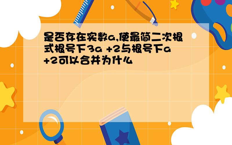 是否存在实数a,使最简二次根式根号下3a +2与根号下a+2可以合并为什么