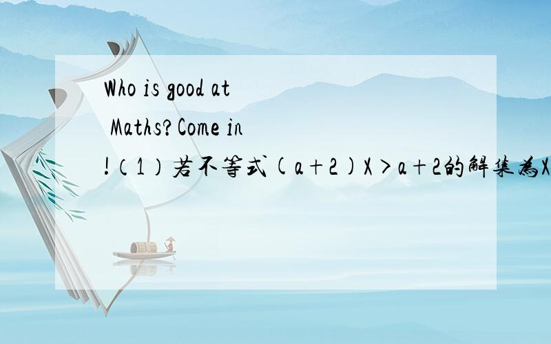 Who is good at Maths?Come in!（1）若不等式(a+2)X>a+2的解集为X2,则m的取值范围是?(3)已知方程组x+2y=3和2x+ay=b,当等a于多少,b等于多少时,方程有无数解．请把解题过程写出来,小弟必定感激不尽．