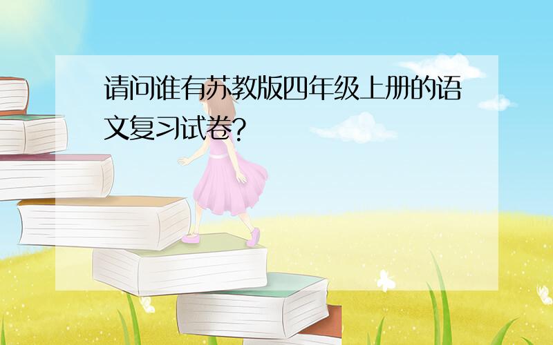 请问谁有苏教版四年级上册的语文复习试卷?