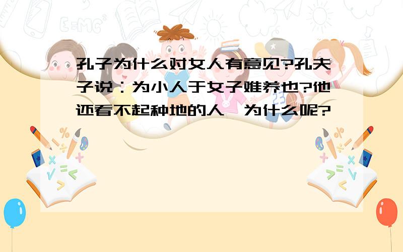 孔子为什么对女人有意见?孔夫子说：为小人于女子难养也?他还看不起种地的人…为什么呢?