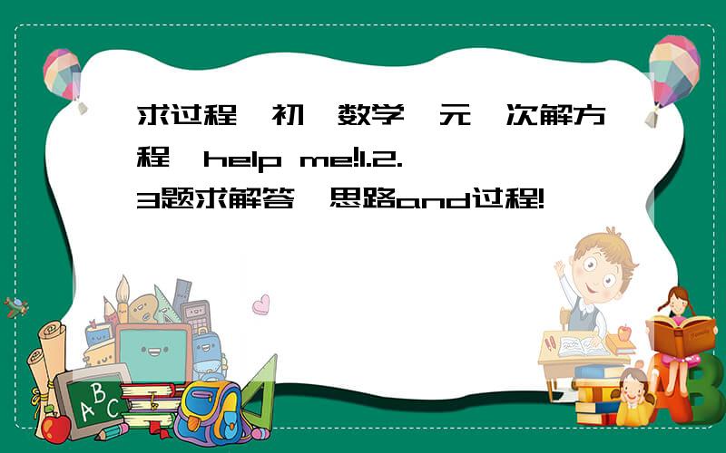 求过程,初一数学一元一次解方程,help me!1.2.3题求解答,思路and过程!