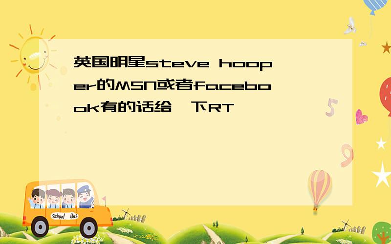 英国明星steve hooper的MSN或者facebook有的话给一下RT