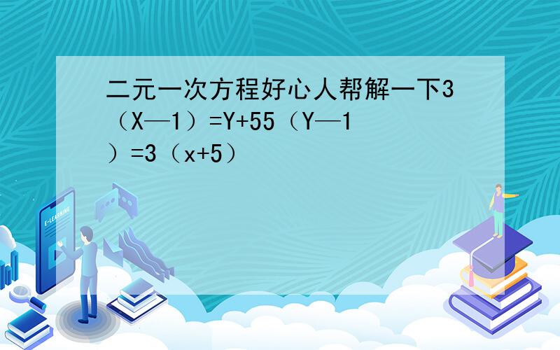 二元一次方程好心人帮解一下3（X—1）=Y+55（Y—1）=3（x+5）