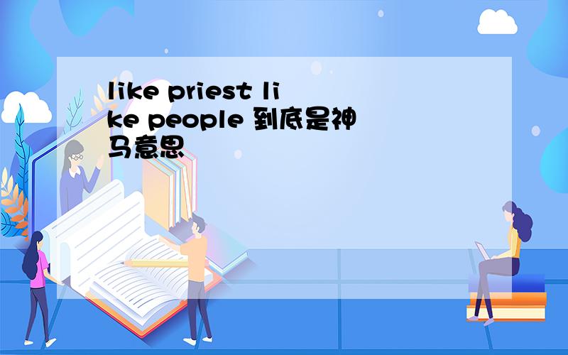 like priest like people 到底是神马意思