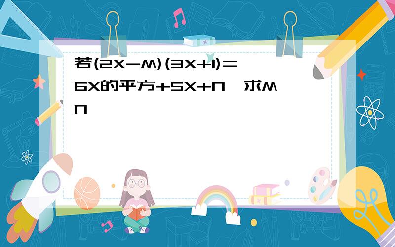 若(2X-M)(3X+1)=6X的平方+5X+N,求M,N