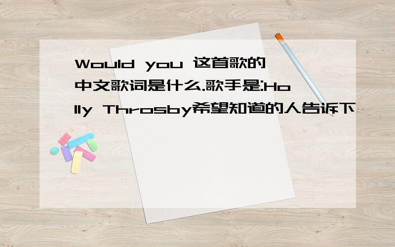 Would you 这首歌的中文歌词是什么.歌手是:Holly Throsby希望知道的人告诉下,