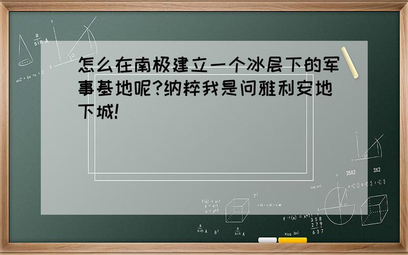 怎么在南极建立一个冰层下的军事基地呢?纳粹我是问雅利安地下城!