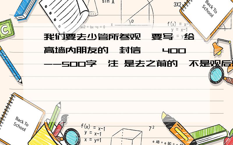 我们要去少管所参观,要写《给高墙内朋友的一封信》,400--500字,注 是去之前的,不是观后感